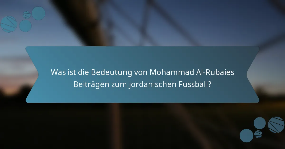 Was ist die Bedeutung von Mohammad Al-Rubaies Beiträgen zum jordanischen Fussball?