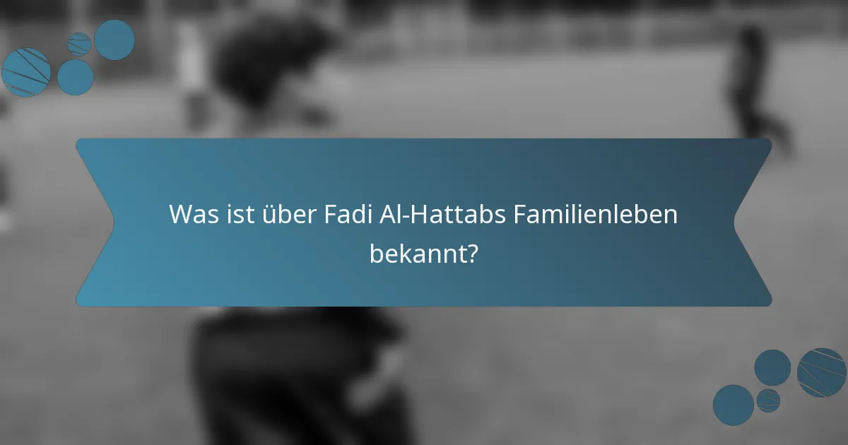 Was ist über Fadi Al-Hattabs Familienleben bekannt?