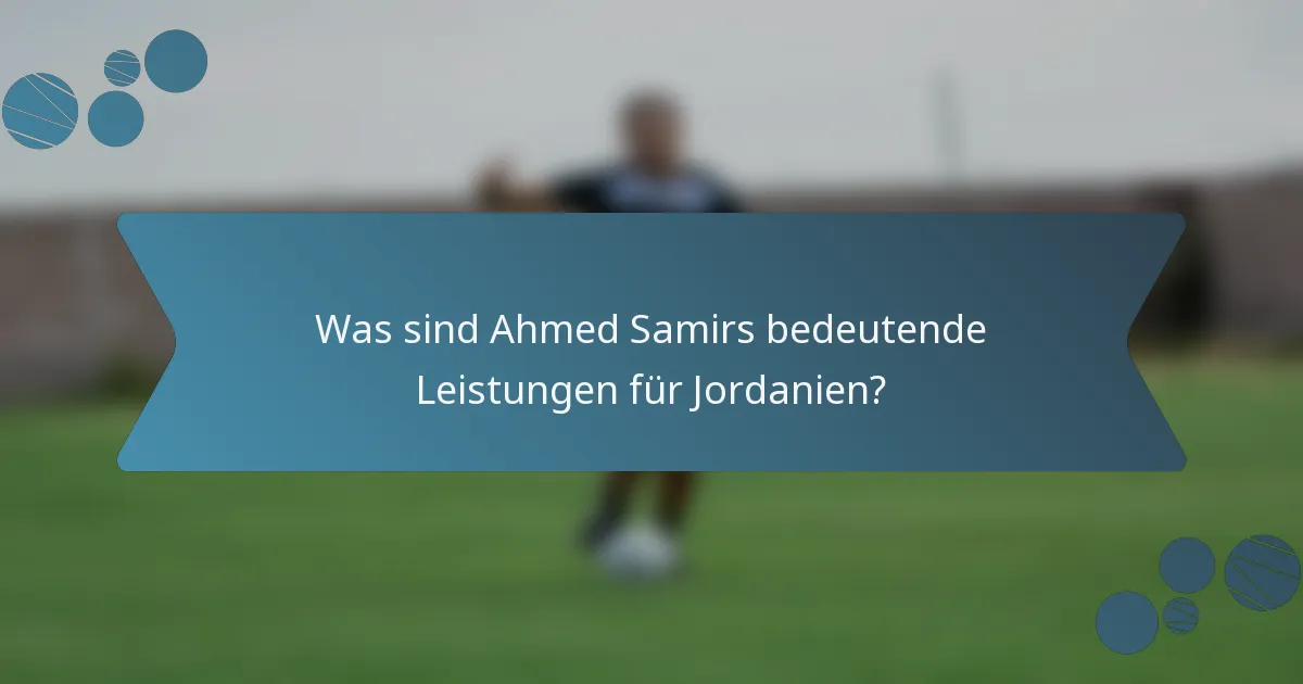 Was sind Ahmed Samirs bedeutende Leistungen für Jordanien?