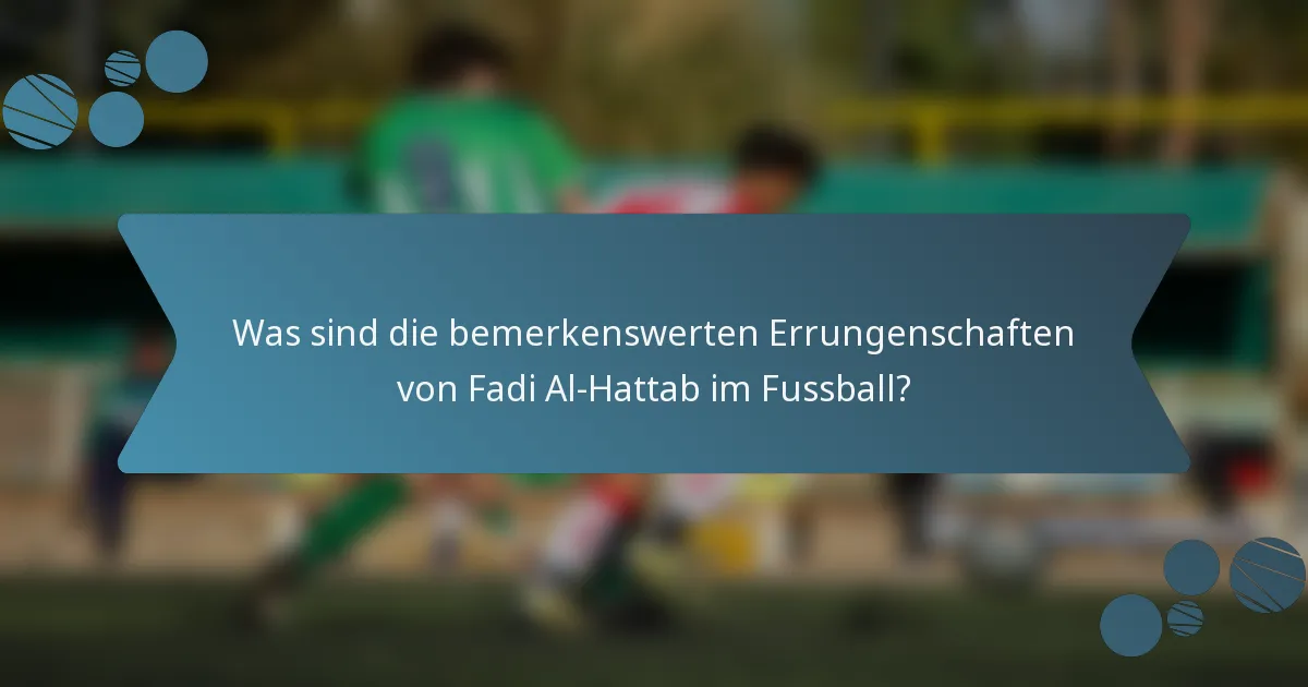 Was sind die bemerkenswerten Errungenschaften von Fadi Al-Hattab im Fussball?
