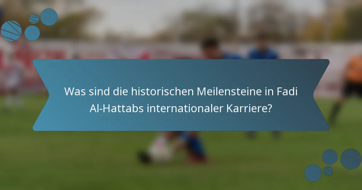 Was sind die historischen Meilensteine in Fadi Al-Hattabs internationaler Karriere?