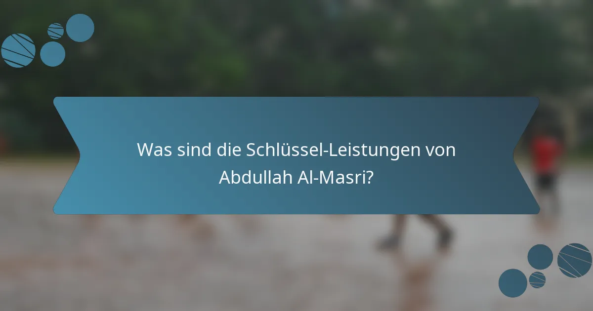 Was sind die Schlüssel-Leistungen von Abdullah Al-Masri?