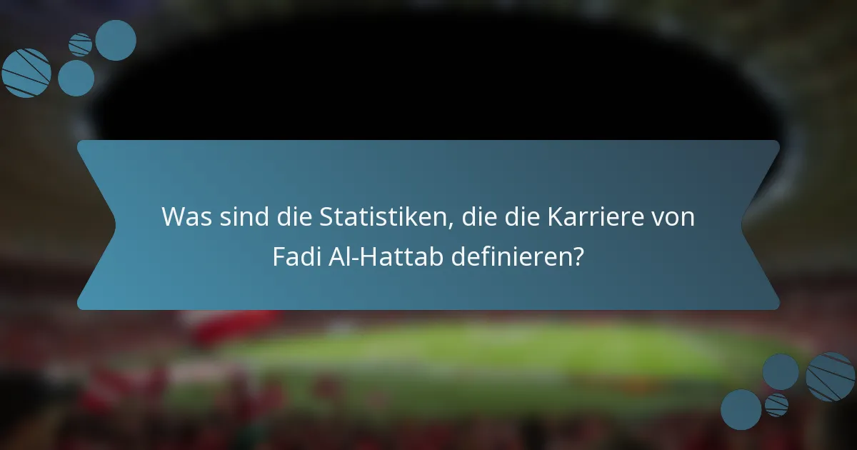 Was sind die Statistiken, die die Karriere von Fadi Al-Hattab definieren?