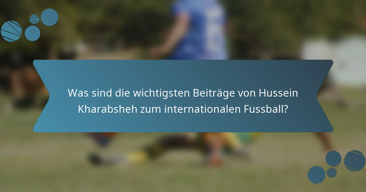 Was sind die wichtigsten Beiträge von Hussein Kharabsheh zum internationalen Fussball?