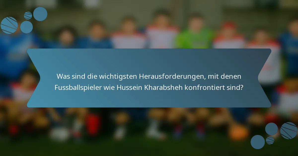 Was sind die wichtigsten Herausforderungen, mit denen Fussballspieler wie Hussein Kharabsheh konfrontiert sind?