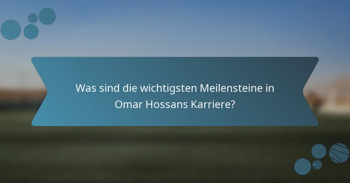Was sind die wichtigsten Meilensteine in Omar Hossans Karriere?
