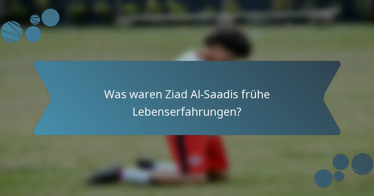 Was waren Ziad Al-Saadis frühe Lebenserfahrungen?