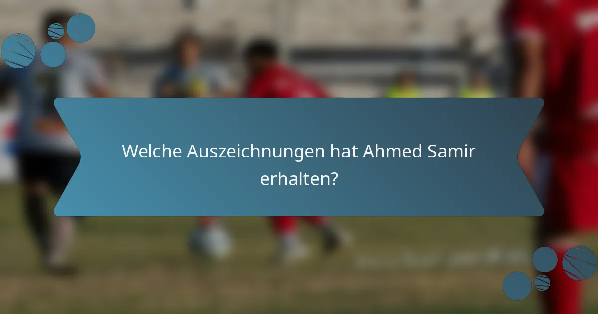 Welche Auszeichnungen hat Ahmed Samir erhalten?