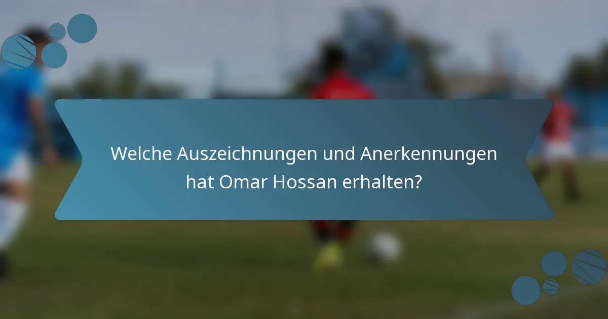Welche Auszeichnungen und Anerkennungen hat Omar Hossan erhalten?