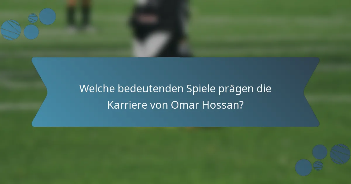 Welche bedeutenden Spiele prägen die Karriere von Omar Hossan?