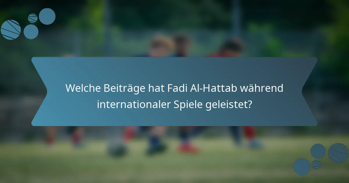 Welche Beiträge hat Fadi Al-Hattab während internationaler Spiele geleistet?