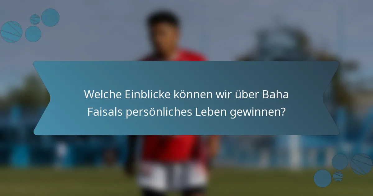 Welche Einblicke können wir über Baha Faisals persönliches Leben gewinnen?