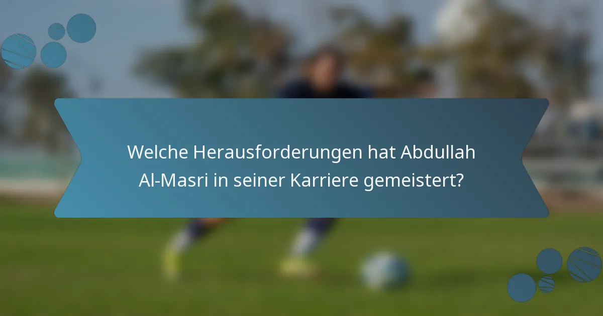 Welche Herausforderungen hat Abdullah Al-Masri in seiner Karriere gemeistert?