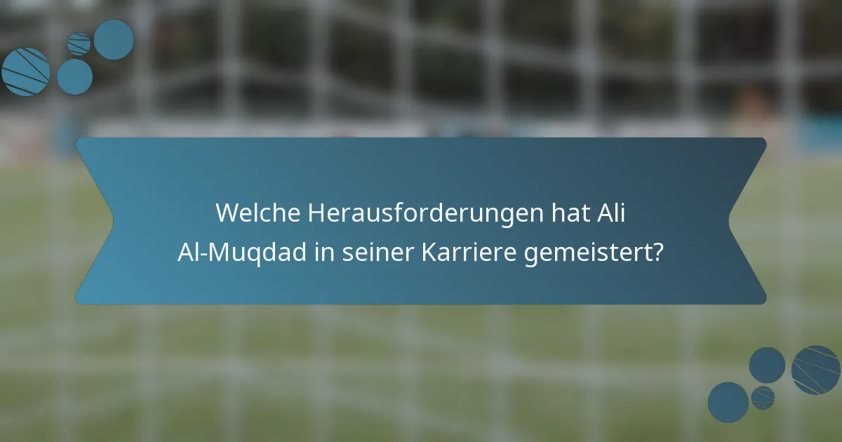Welche Herausforderungen hat Ali Al-Muqdad in seiner Karriere gemeistert?