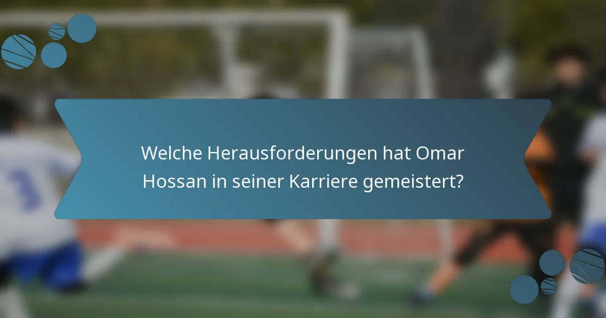 Welche Herausforderungen hat Omar Hossan in seiner Karriere gemeistert?