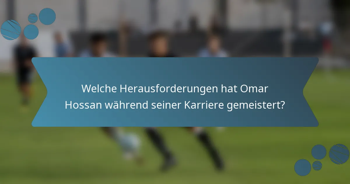Welche Herausforderungen hat Omar Hossan während seiner Karriere gemeistert?