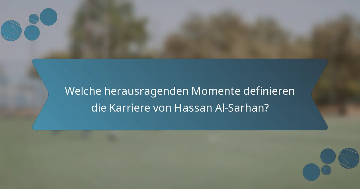 Welche herausragenden Momente definieren die Karriere von Hassan Al-Sarhan?
