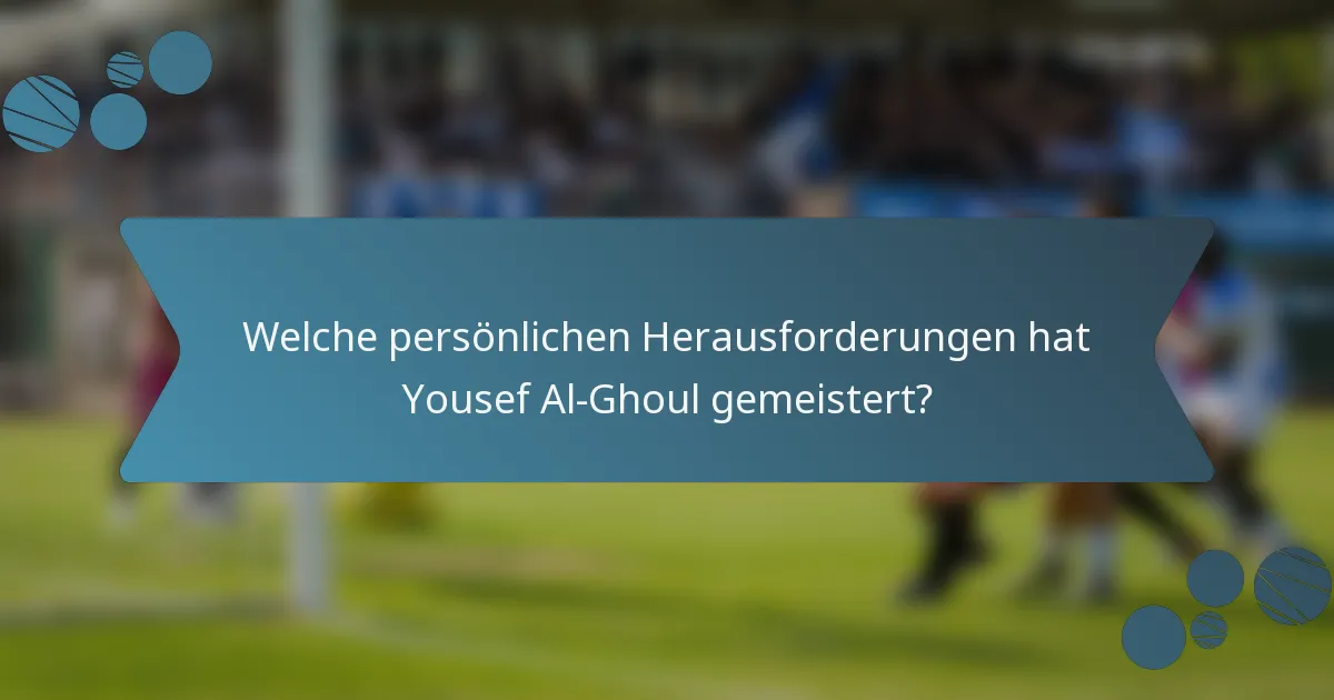 Welche persönlichen Herausforderungen hat Yousef Al-Ghoul gemeistert?