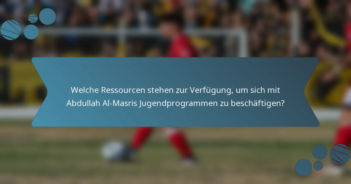 Welche Ressourcen stehen zur Verfügung, um sich mit Abdullah Al-Masris Jugendprogrammen zu beschäftigen?