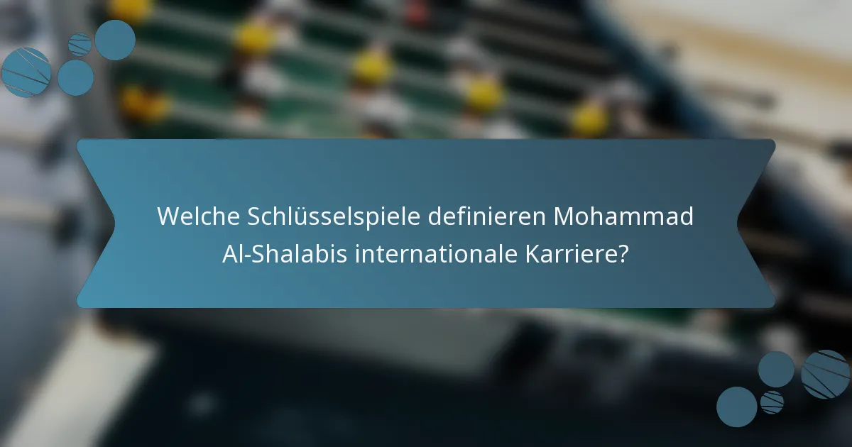 Welche Schlüsselspiele definieren Mohammad Al-Shalabis internationale Karriere?