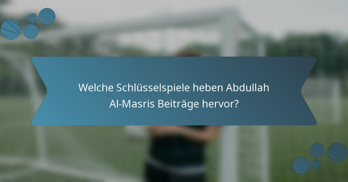 Welche Schlüsselspiele heben Abdullah Al-Masris Beiträge hervor?