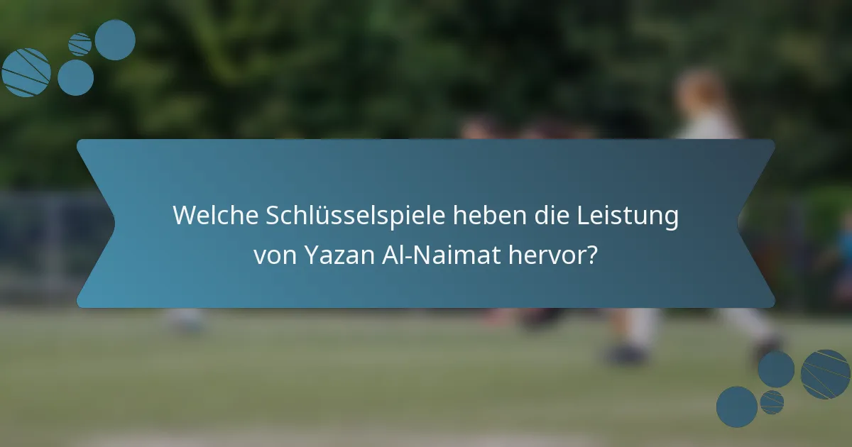 Welche Schlüsselspiele heben die Leistung von Yazan Al-Naimat hervor?