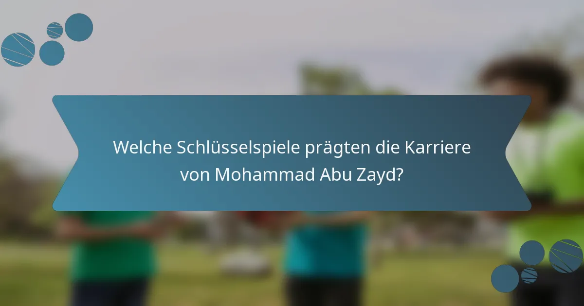 Welche Schlüsselspiele prägten die Karriere von Mohammad Abu Zayd?