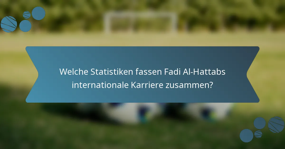 Welche Statistiken fassen Fadi Al-Hattabs internationale Karriere zusammen?