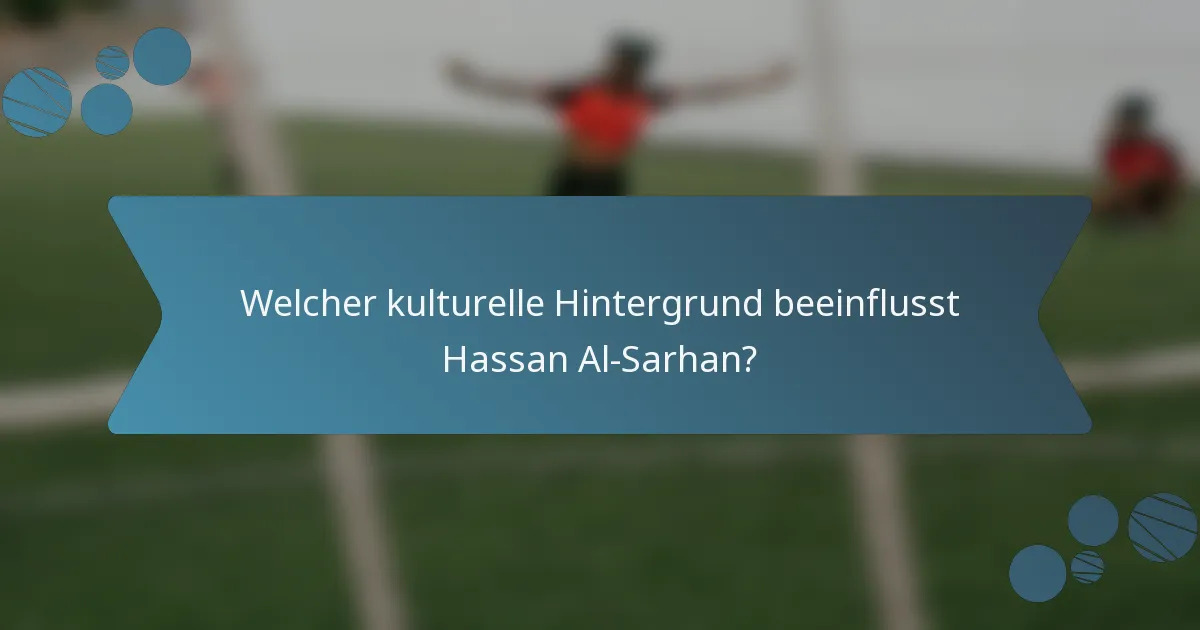 Welcher kulturelle Hintergrund beeinflusst Hassan Al-Sarhan?