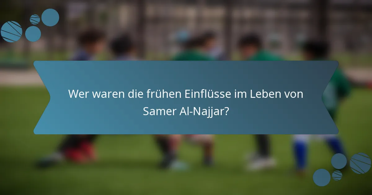 Wer waren die frühen Einflüsse im Leben von Samer Al-Najjar?
