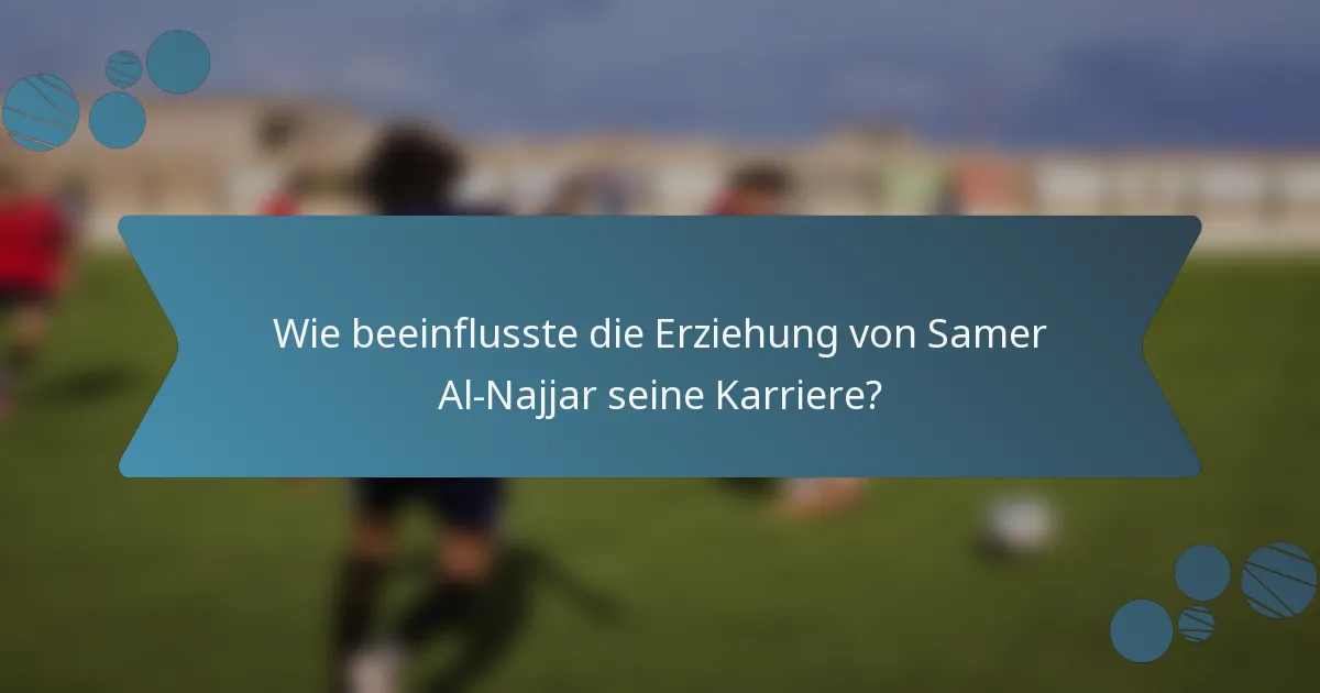 Wie beeinflusste die Erziehung von Samer Al-Najjar seine Karriere?