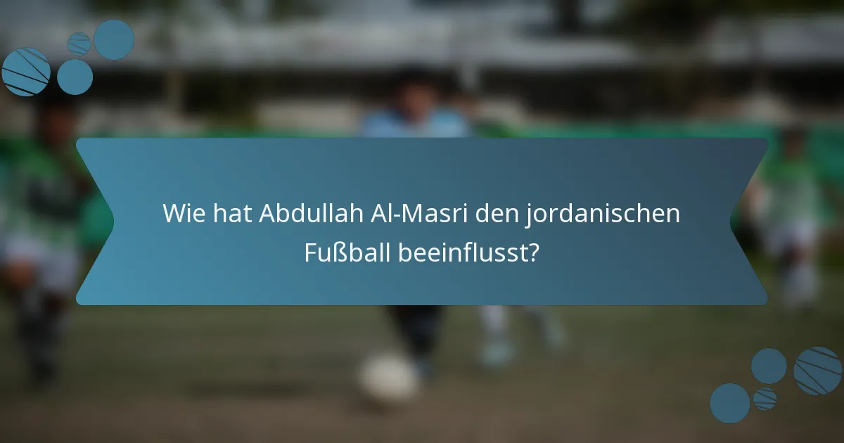 Wie hat Abdullah Al-Masri den jordanischen Fußball beeinflusst?
