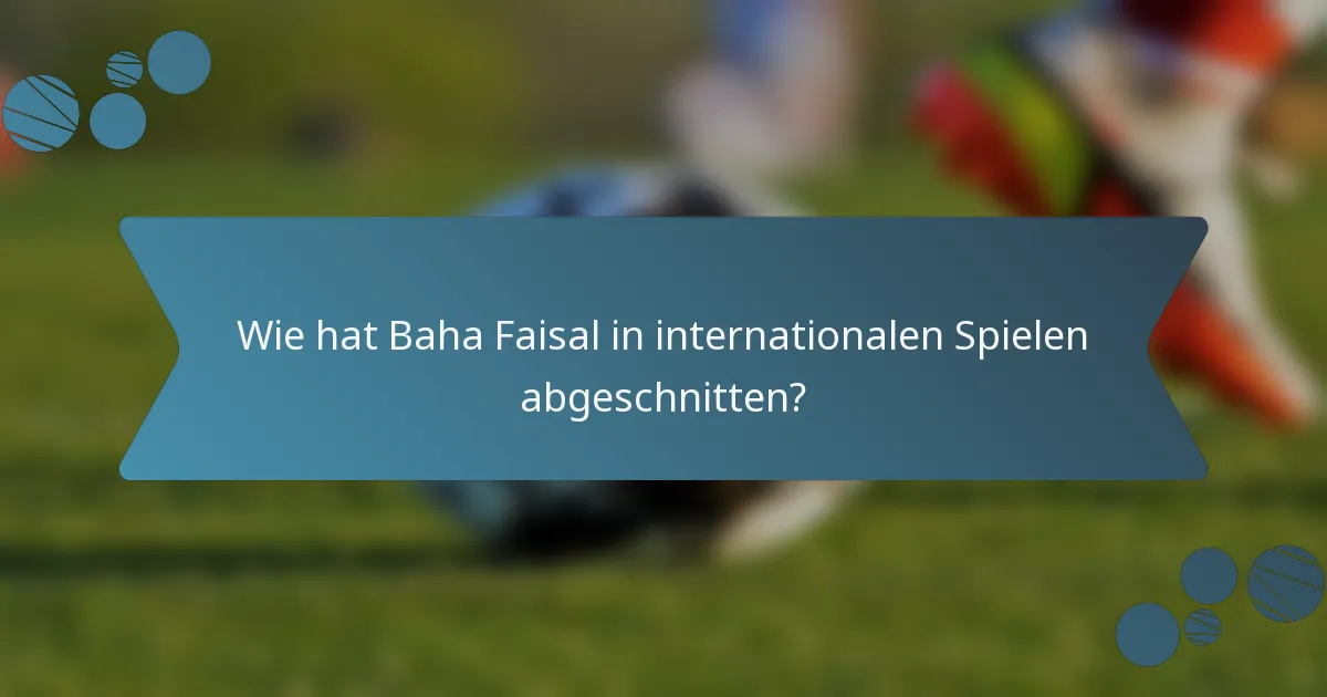 Wie hat Baha Faisal in internationalen Spielen abgeschnitten?