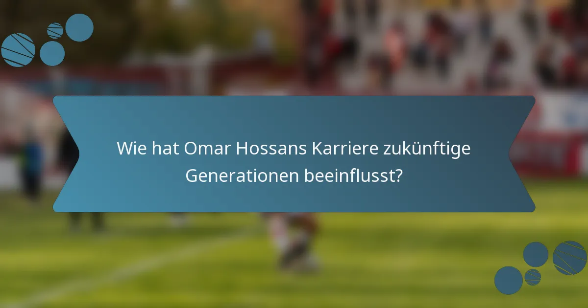 Wie hat Omar Hossans Karriere zukünftige Generationen beeinflusst?