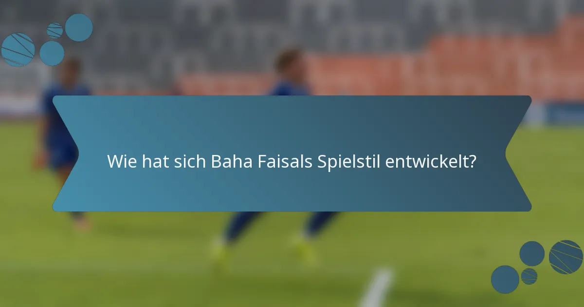 Wie hat sich Baha Faisals Spielstil entwickelt?
