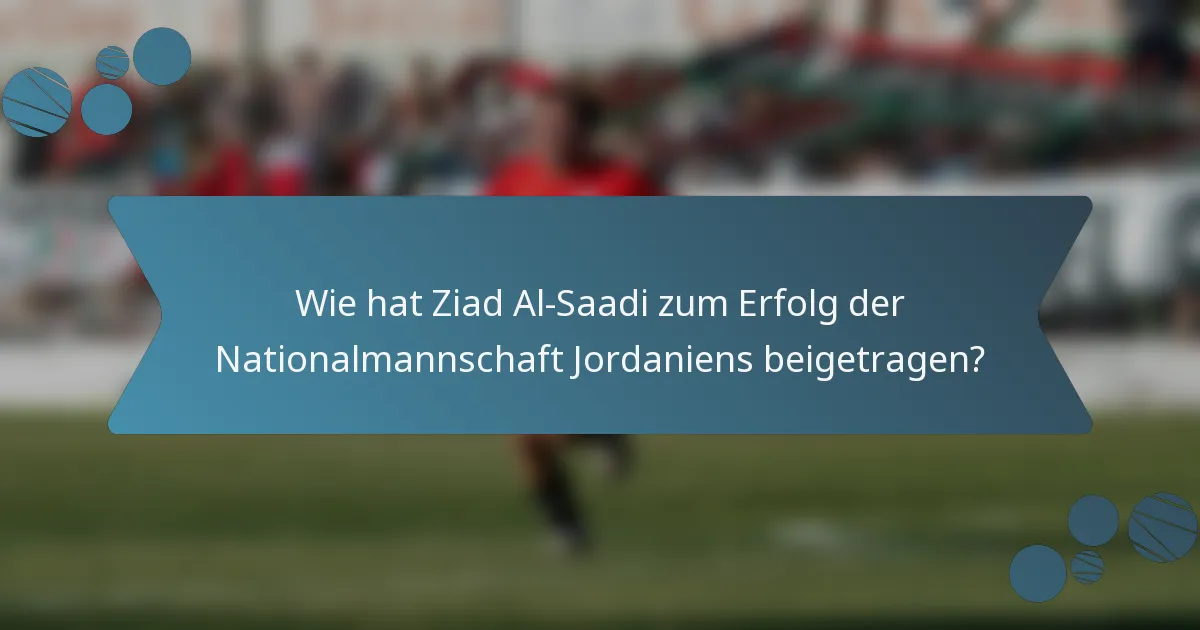 Wie hat Ziad Al-Saadi zum Erfolg der Nationalmannschaft Jordaniens beigetragen?