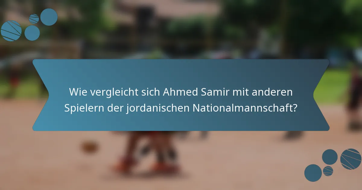 Wie vergleicht sich Ahmed Samir mit anderen Spielern der jordanischen Nationalmannschaft?