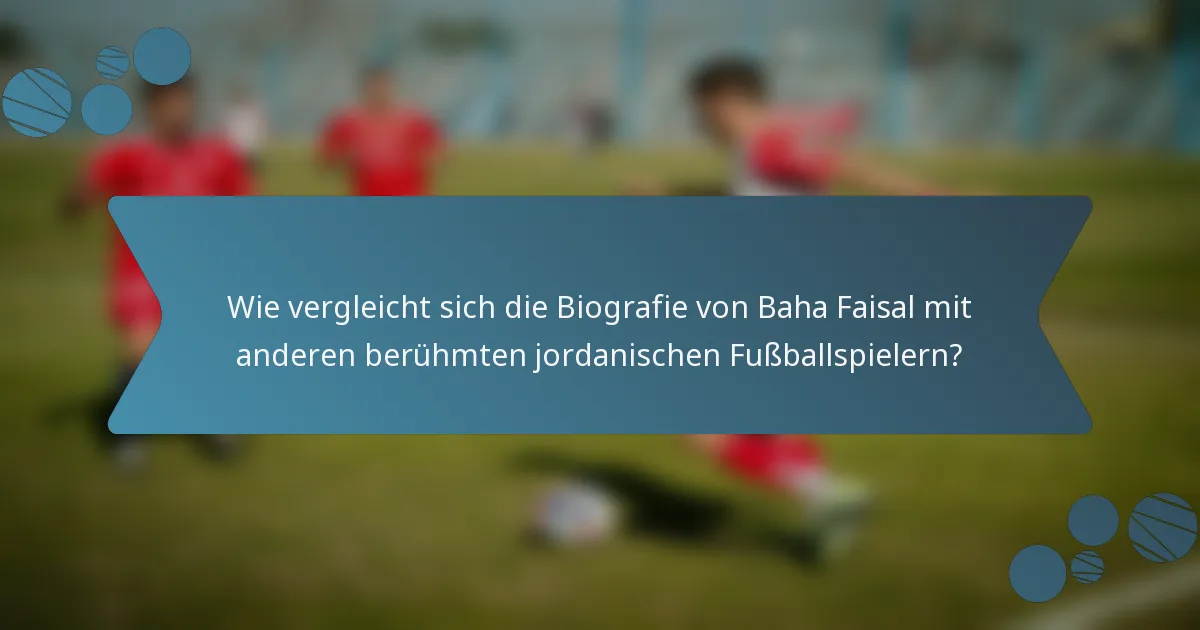 Wie vergleicht sich die Biografie von Baha Faisal mit anderen berühmten jordanischen Fußballspielern?