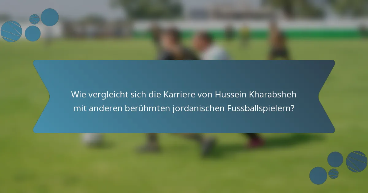 Wie vergleicht sich die Karriere von Hussein Kharabsheh mit anderen berühmten jordanischen Fussballspielern?