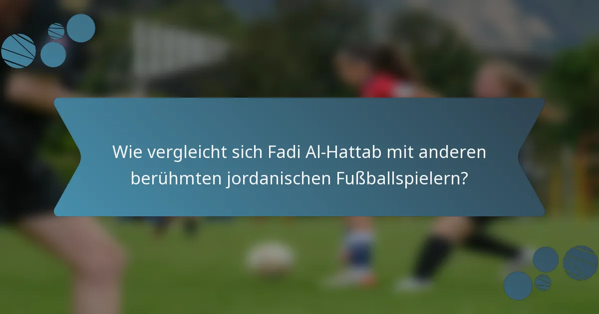 Wie vergleicht sich Fadi Al-Hattab mit anderen berühmten jordanischen Fußballspielern?