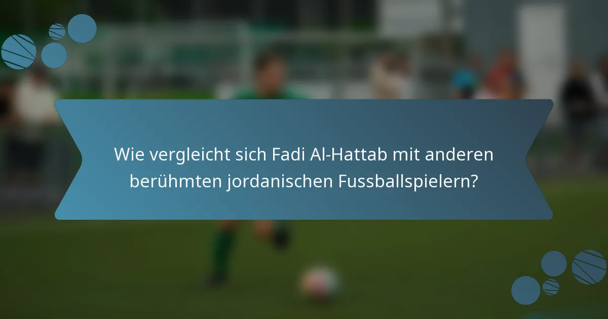 Wie vergleicht sich Fadi Al-Hattab mit anderen berühmten jordanischen Fussballspielern?