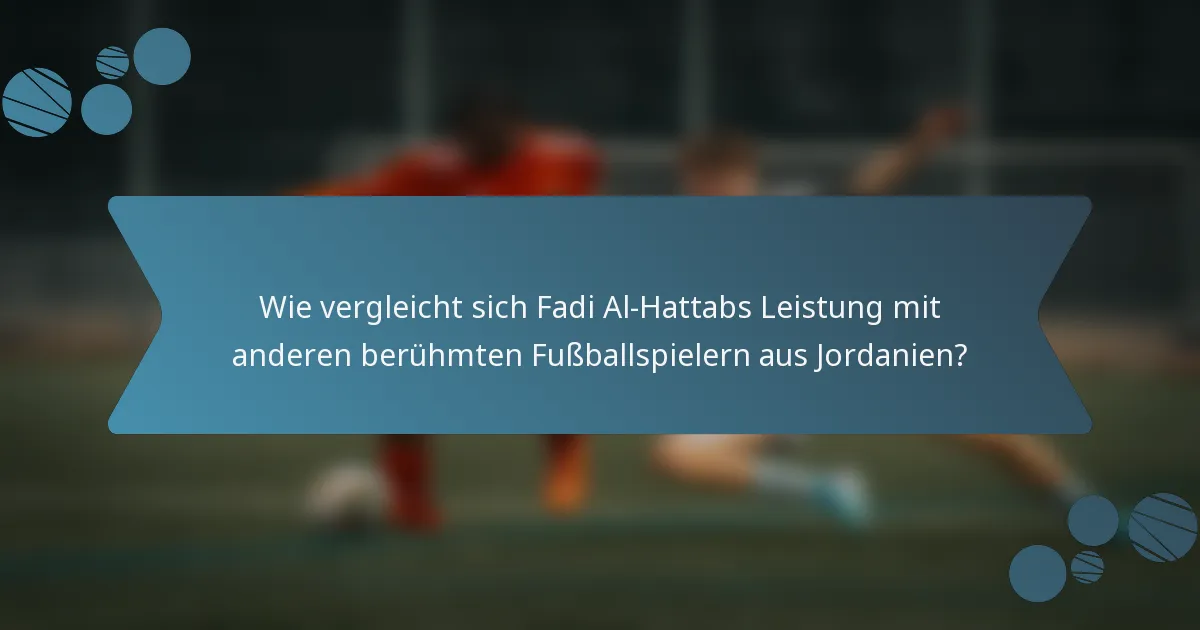 Wie vergleicht sich Fadi Al-Hattabs Leistung mit anderen berühmten Fußballspielern aus Jordanien?