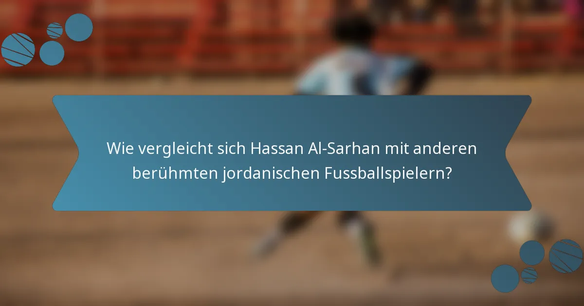Wie vergleicht sich Hassan Al-Sarhan mit anderen berühmten jordanischen Fussballspielern?