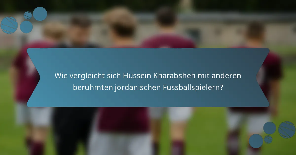 Wie vergleicht sich Hussein Kharabsheh mit anderen berühmten jordanischen Fussballspielern?