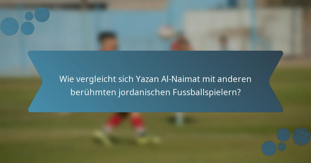 Wie vergleicht sich Yazan Al-Naimat mit anderen berühmten jordanischen Fussballspielern?
