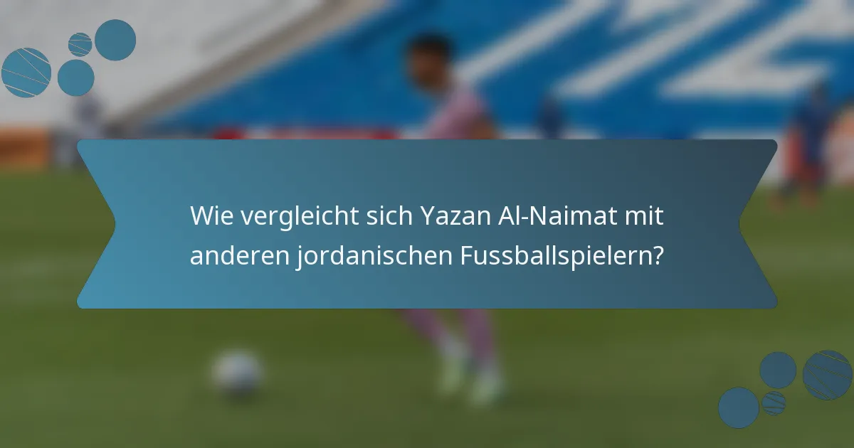 Wie vergleicht sich Yazan Al-Naimat mit anderen jordanischen Fussballspielern?