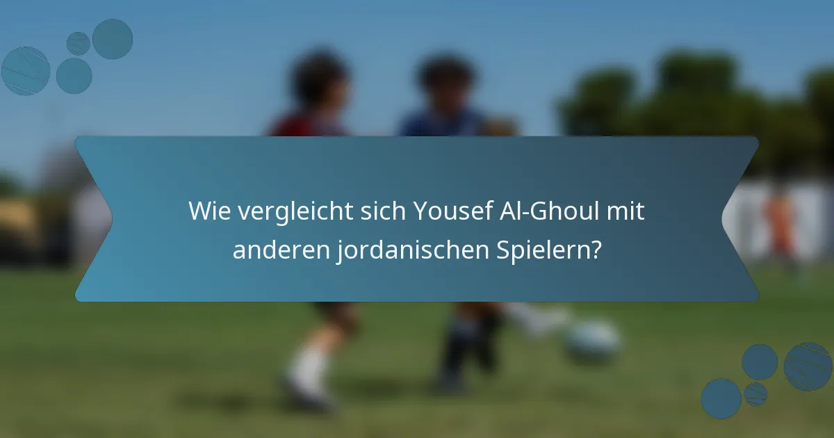 Wie vergleicht sich Yousef Al-Ghoul mit anderen jordanischen Spielern?