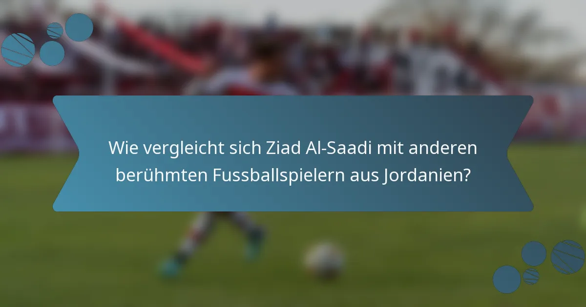 Wie vergleicht sich Ziad Al-Saadi mit anderen berühmten Fussballspielern aus Jordanien?