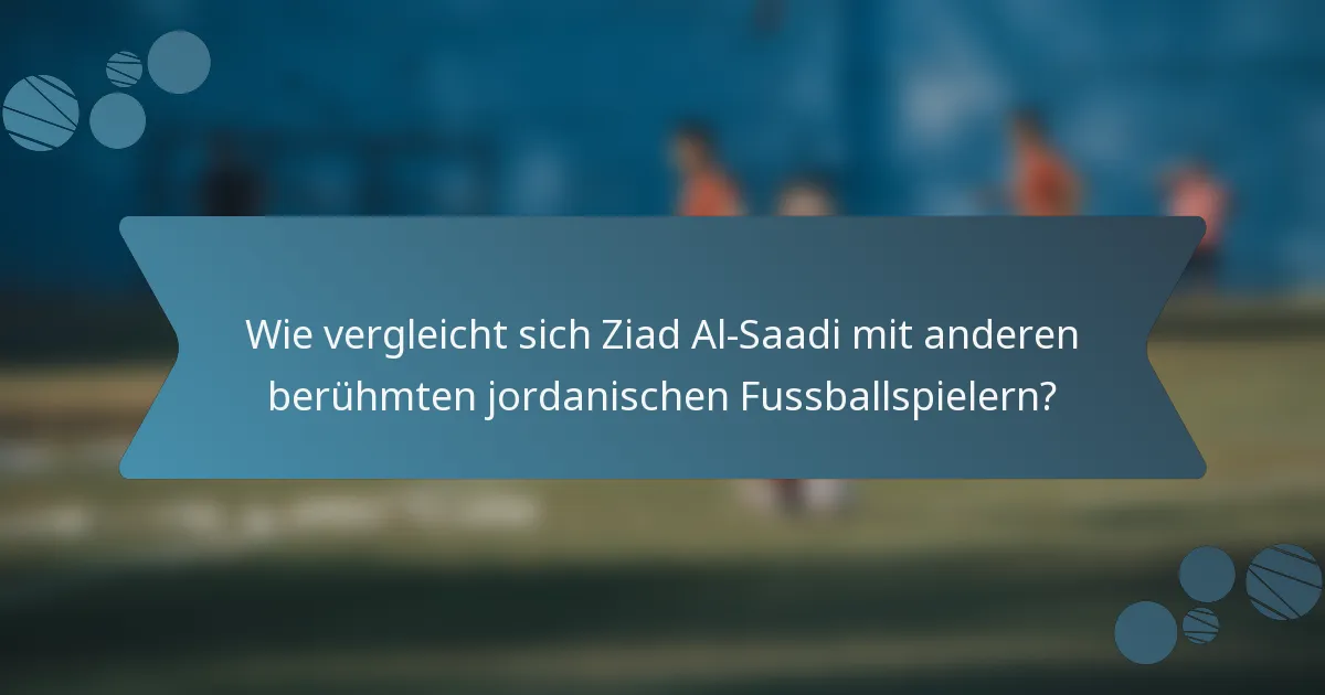 Wie vergleicht sich Ziad Al-Saadi mit anderen berühmten jordanischen Fussballspielern?