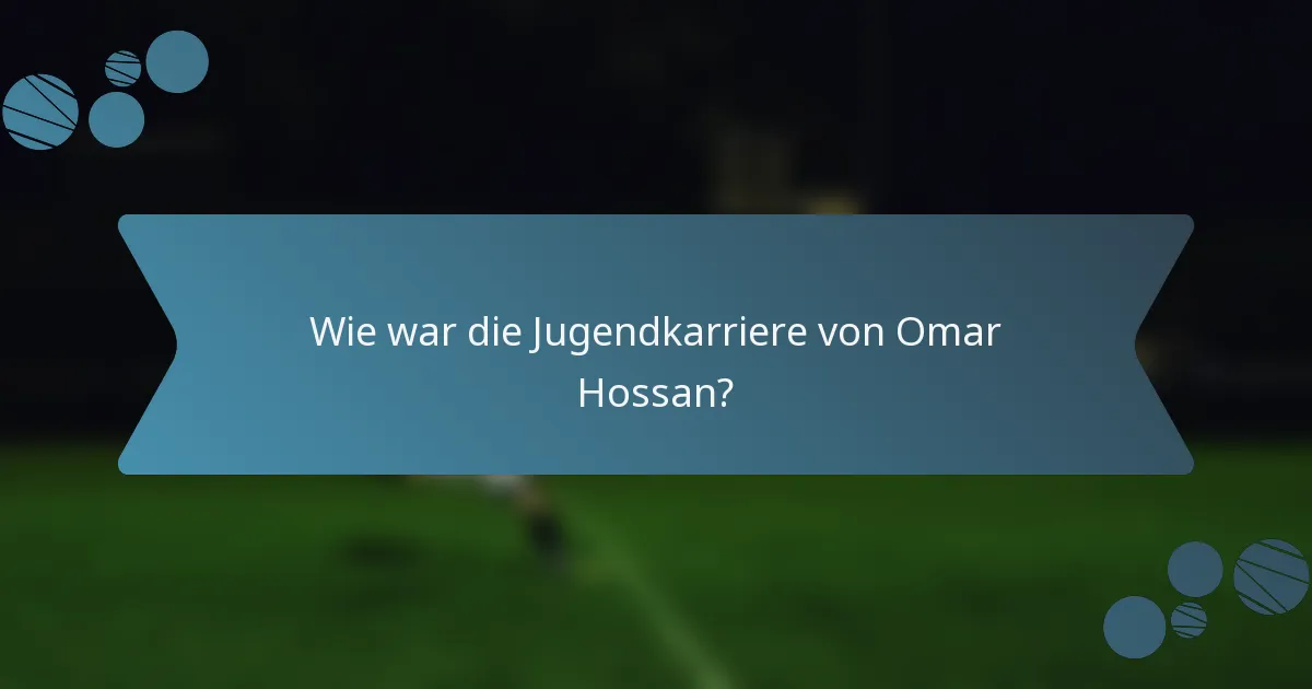 Wie war die Jugendkarriere von Omar Hossan?
